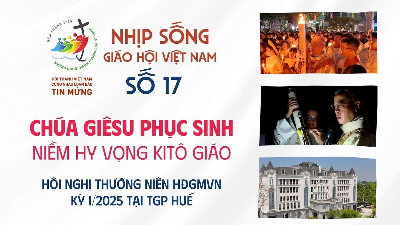 Nhịp sống Giáo hội Việt Nam số 17 (14/4 - 21/4/2025): Chúa Giêsu Phục Sinh niềm hy vọng Kitô giáo