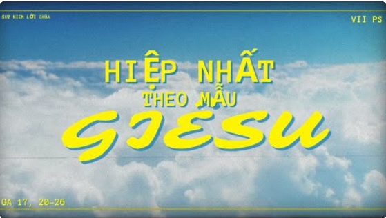 Suy niệm Lời Chúa, Chúa Nhật VII PS, năm C: Hiệp nhất theo mẫu Giêsu